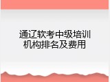 通辽软考中级培训机构排名及费用