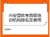 兴安盟软考高级培训机构排名及费用