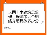 大同土木建筑总监理工程师考试合格线介绍具体多少分