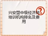 兴安盟中级经济师培训机构排名及费用
