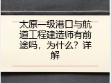 太原一级港口与航道工程建造师有前途吗，为什么？详解