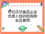 呼伦贝尔食品企业负责人培训机构排名及费用