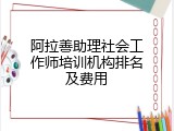 阿拉善助理社会工作师培训机构排名及费用