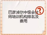 巴彦淖尔中级会计师培训机构排名及费用