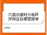 六盘水建材火电环评师证在哪里报考