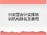 兴安盟会计实操培训机构排名及费用
