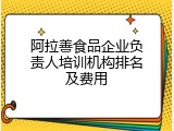 阿拉善食品企业负责人培训机构排名及费用