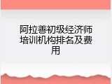 阿拉善初级经济师培训机构排名及费用