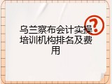 乌兰察布会计实操培训机构排名及费用