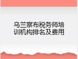 乌兰察布税务师培训机构排名及费用