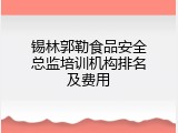 锡林郭勒食品安全总监培训机构排名及费用