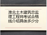 淮北土木建筑总监理工程师考试合格线介绍具体多少分