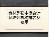 锡林郭勒中级会计师培训机构排名及费用