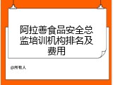 阿拉善食品安全总监培训机构排名及费用