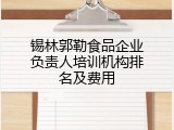 锡林郭勒食品企业负责人培训机构排名及费用