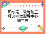 黔东南一级消防工程师考试指导中心哪里有