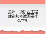 贵州二级矿业工程建造师考试需要什么学历