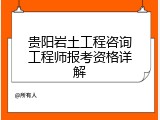 贵阳岩土工程咨询工程师报考资格详解