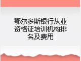 鄂尔多斯银行从业资格证培训机构排名及费用