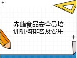 赤峰食品安全员培训机构排名及费用