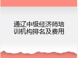 通辽中级经济师培训机构排名及费用
