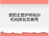 贵阳主管护师培训机构排名及费用