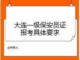 大连一级保安员证报考具体要求