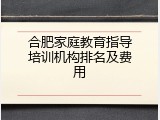 合肥家庭教育指导培训机构排名及费用