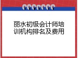 丽水初级会计师培训机构排名及费用