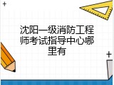 沈阳一级消防工程师考试指导中心哪里有
