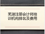 芜湖注册会计师培训机构排名及费用