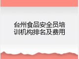 台州食品安全员培训机构排名及费用