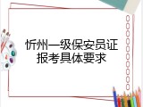 忻州一级保安员证报考具体要求