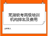 芜湖软考高级培训机构排名及费用
