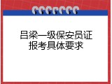 吕梁一级保安员证报考具体要求