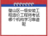璧山区一级安装工程造价工程师考试哪个机构学习靠谱呢