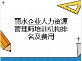 丽水企业人力资源管理师培训机构排名及费用