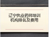 辽宁执业药师培训机构排名及费用