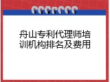 舟山专利代理师培训机构排名及费用