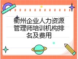 衢州企业人力资源管理师培训机构排名及费用