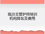 临汾主管护师培训机构排名及费用