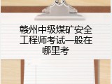赣州中级煤矿安全工程师考试一般在哪里考