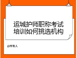 运城护师职称考试培训如何挑选机构