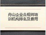 舟山企业合规师培训机构排名及费用