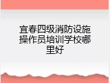 宜春四级消防设施操作员培训学校哪里好