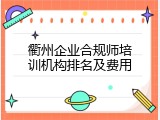 衢州企业合规师培训机构排名及费用