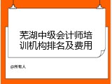 芜湖中级会计师培训机构排名及费用