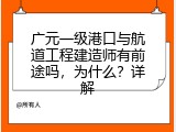 广元一级港口与航道工程建造师有前途吗，为什么？详解