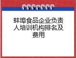 蚌埠食品企业负责人培训机构排名及费用