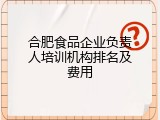 合肥食品企业负责人培训机构排名及费用